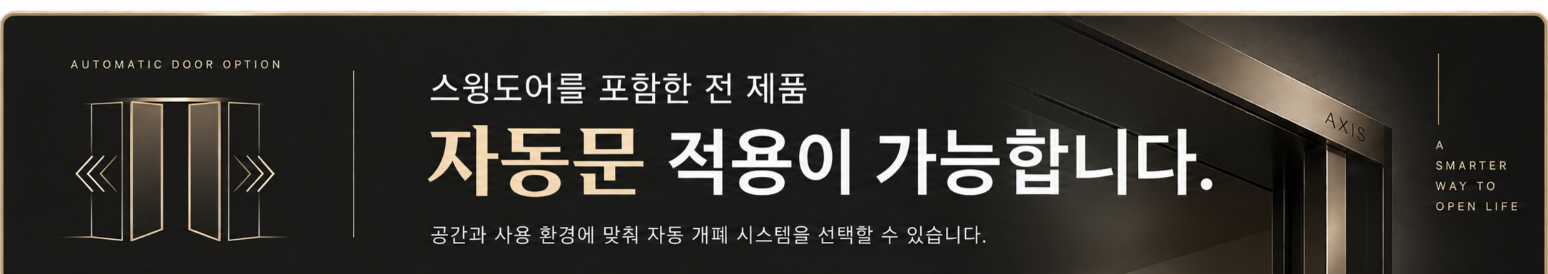 스윙도어를 포함한 전 제품, 자동문 적용이 가능합니다. 공간과 사용 환경에 맞춰 자동 개폐 시스템을 선택할 수 있습니다.